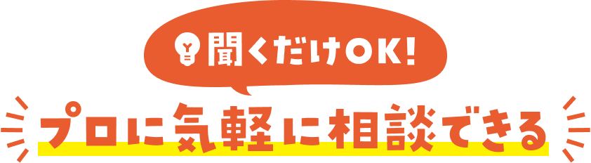 聞くだけOK!プロに気軽に相談できる